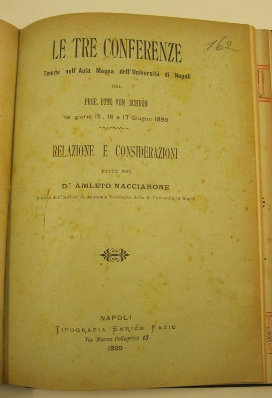 Le tre conferenze tenute nell'aula Magna dell'Università di Napoli dal prof. Otto Von Schron nei giorni 15, 16 e 17 giugno 1899. Relazione e considerazioni fatte dal Dr. Amleto Nacciarone interno dell'istituto di anatomia patologica della R. Università di Napoli